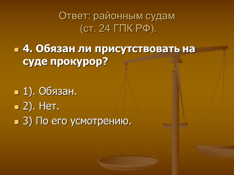 Ответ: районным судам  (ст. 24 ГПК РФ). 4. Обязан ли присутствовать на суде